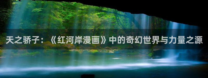 汗汗漫画网站入口：天之骄子：《红河岸漫画》中的奇幻世界与力量之源