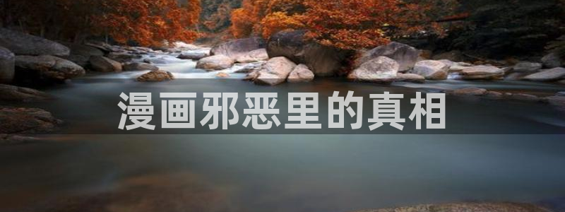 汗汗漫画免费在线看：漫画邪恶里的真相
