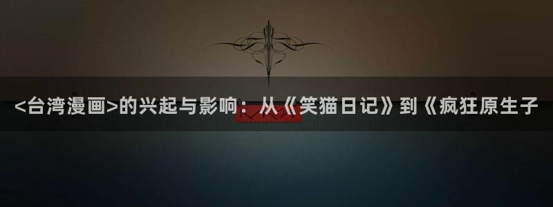 汗汗漫画首页免费进入：<台湾漫画>的兴起与影响：从《笑猫日记》到《疯狂原生子