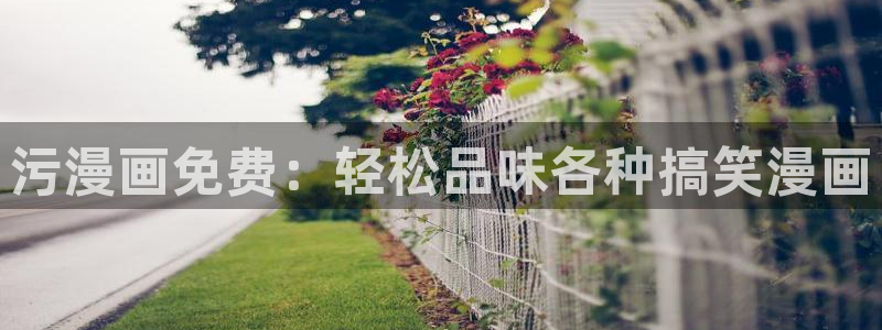 汗汗漫画免费观看入口：污漫画免费：轻松品味各种搞笑漫画