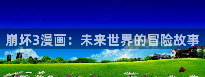 汗汗漫画歪歪漫画免费入口在线：崩坏3漫画：未来世界的冒险故事