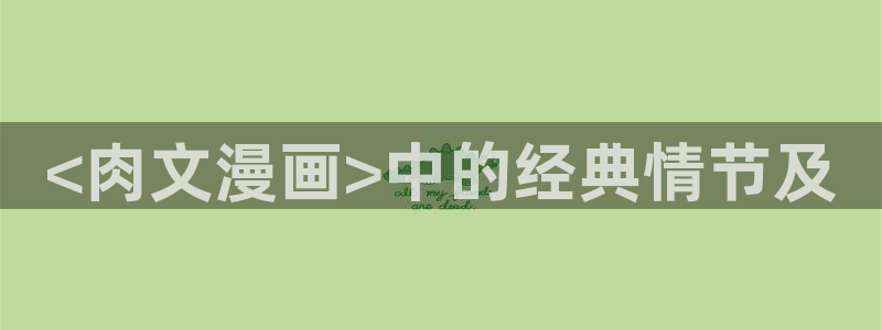 歪歪漫画sss汗汗漫画在线阅读：<肉文漫画>中的经典情节及