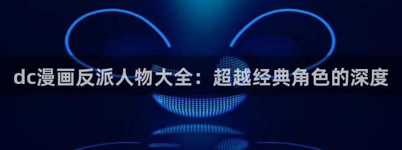 在线看汗汗漫画歪歪漫画：dc漫画反派人物大全：超越经典角色的深度