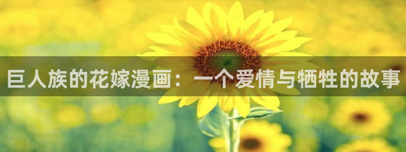 羞羞漫画汗汗漫画歪歪漫画sss：巨人族的花嫁漫画：一个爱情与牺牲的故事