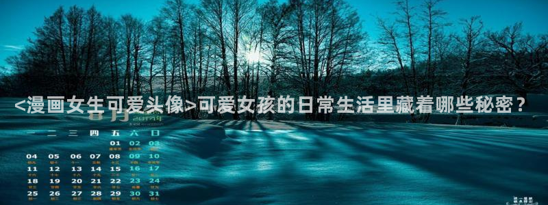 羞羞汗汗漫画：<漫画女生可爱头像>可爱女孩的日常生活里藏着哪些秘密？