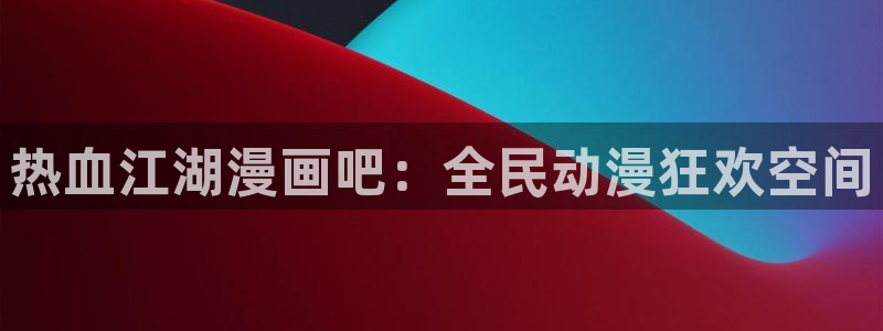 g汗汗漫画：热血江湖漫画吧：全民动漫狂欢空间