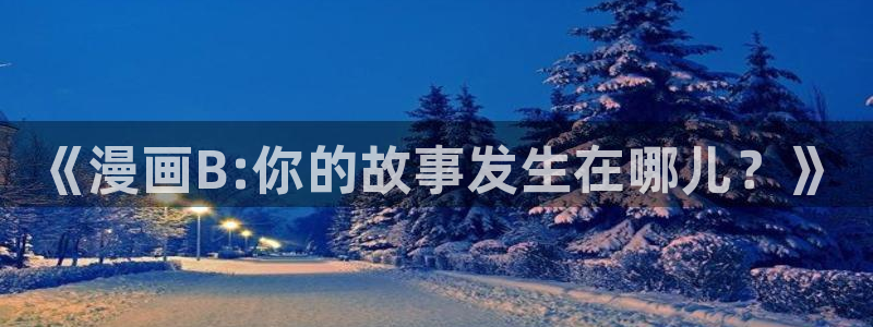 i汗汗漫画：《漫画B:你的故事发生在哪儿？》