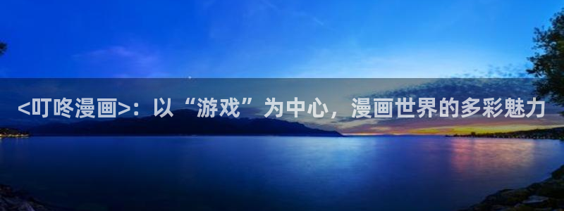 汗汗漫画电影：<叮咚漫画>：以“游戏”为中心，漫画世界的多彩魅力