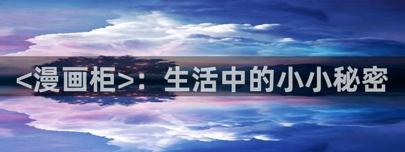 汗汗漫画日漫：<漫画柜>：生活中的小小秘密