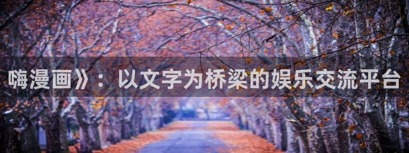 汗汗漫画韩国首页：嗨漫画》：以文字为桥梁的娱乐交流平台