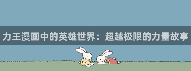 韩国汗汗漫画在线观看：力王漫画中的英雄世界：超越极限的力量故事