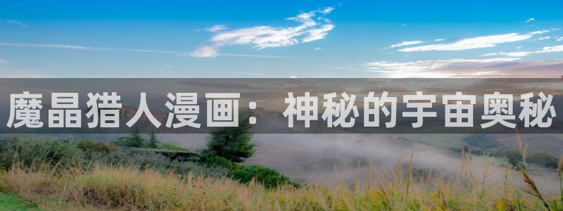 歪歪汗汗漫画sss快看：魔晶猎人漫画：神秘的宇宙奥秘