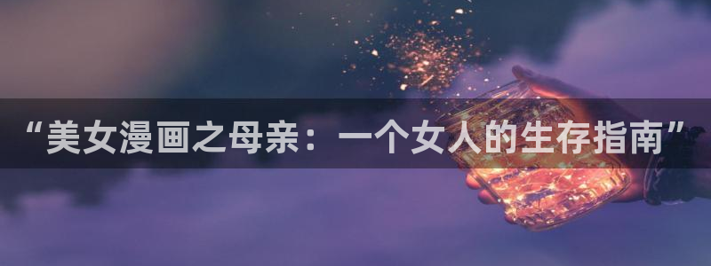 汗汗漫画51漫画网：“美女漫画之母亲：一个女人的生存指南”