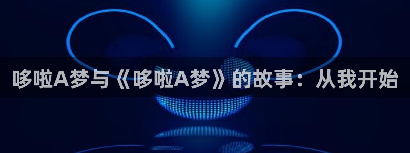 歪歪汗汗漫画ssss在线看：哆啦A梦与《哆啦A梦》的故事：从我开始
