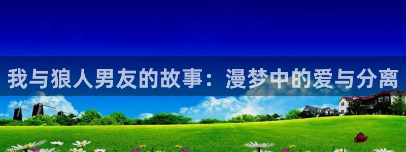 为什么汗汗漫画一直在读取中：我与狼人男友的故事：漫梦中的爱与分离