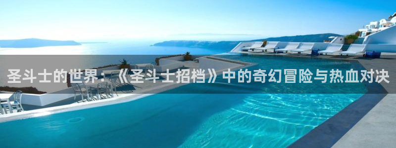 汗汗漫画看不了了：圣斗士的世界：《圣斗士招档》中的奇幻冒险与热血对决
